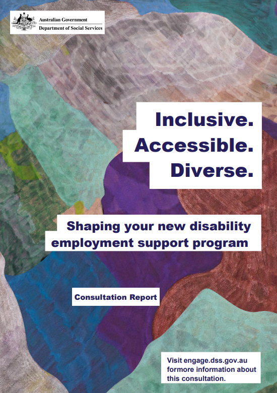 Inclusive. Accessible. Diverse. Shaping your new disability employment support program consultation report. 